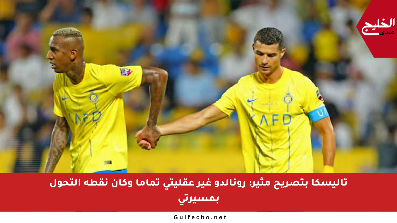 تاليسكا بتصريح مثير: رونالدو غير عقليتي تماما وكان نقطة التحول بمسيرتي
